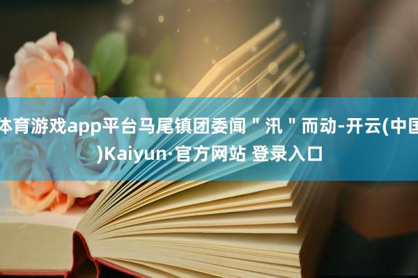 体育游戏app平台马尾镇团委闻＂汛＂而动-开云(中国)Kaiyun·官方网站 登录入口