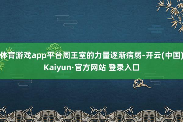 体育游戏app平台周王室的力量逐渐病弱-开云(中国)Kaiyun·官方网站 登录入口