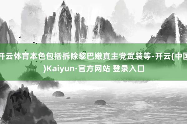 开云体育本色包括拆除黎巴嫩真主党武装等-开云(中国)Kaiyun·官方网站 登录入口