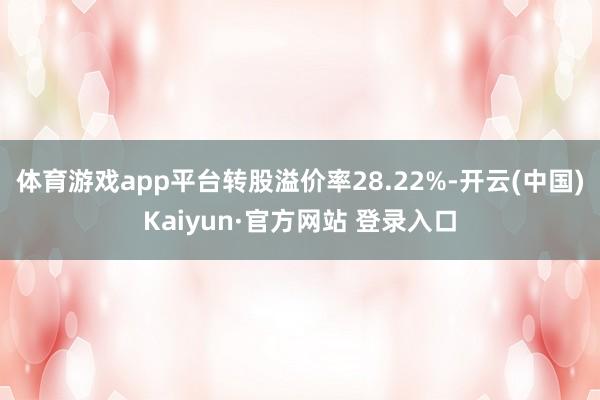 体育游戏app平台转股溢价率28.22%-开云(中国)Kaiyun·官方网站 登录入口