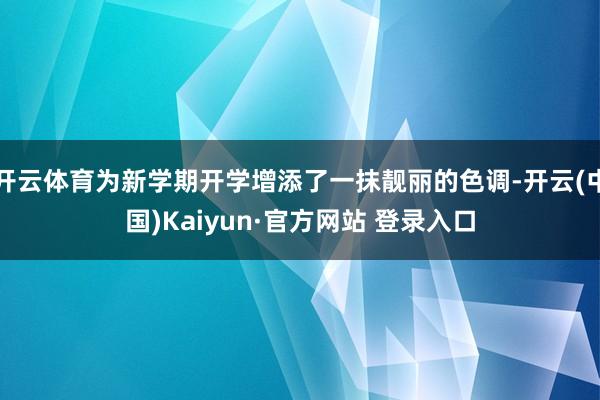 开云体育为新学期开学增添了一抹靓丽的色调-开云(中国)Kaiyun·官方网站 登录入口