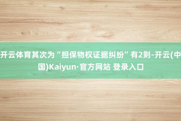 开云体育其次为“担保物权证据纠纷”有2则-开云(中国)Kaiyun·官方网站 登录入口