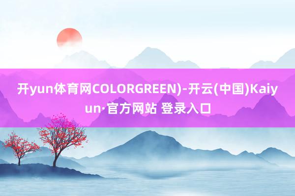 开yun体育网COLORGREEN)-开云(中国)Kaiyun·官方网站 登录入口