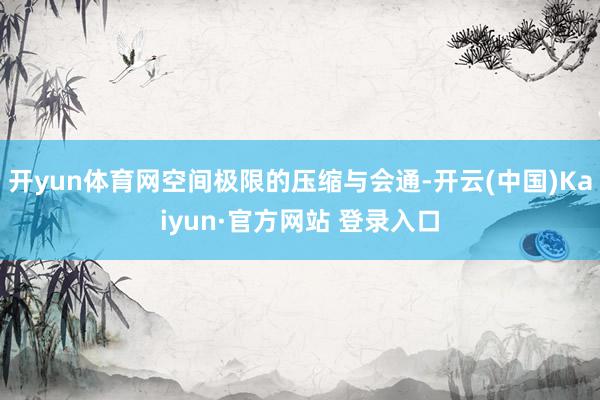 开yun体育网空间极限的压缩与会通-开云(中国)Kaiyun·官方网站 登录入口