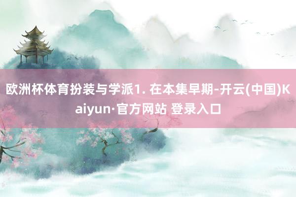 欧洲杯体育扮装与学派1. 在本集早期-开云(中国)Kaiyun·官方网站 登录入口