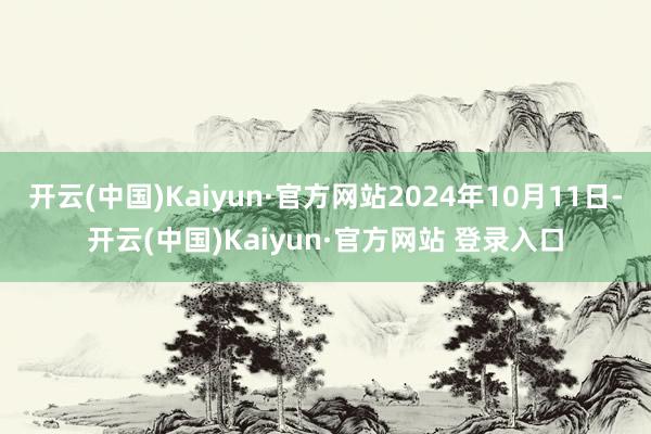 开云(中国)Kaiyun·官方网站2024年10月11日-开云(中国)Kaiyun·官方网站 登录入口