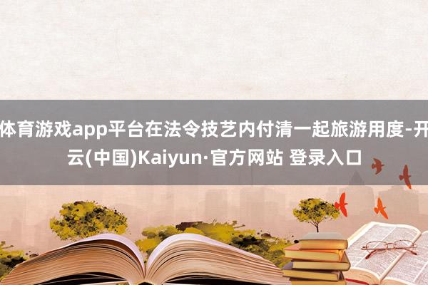 体育游戏app平台在法令技艺内付清一起旅游用度-开云(中国)Kaiyun·官方网站 登录入口