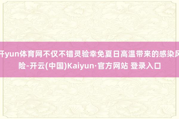 开yun体育网不仅不错灵验幸免夏日高温带来的感染风险-开云(中国)Kaiyun·官方网站 登录入口