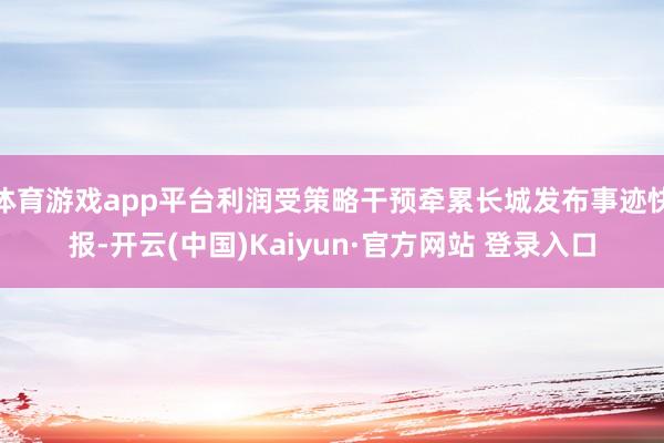 体育游戏app平台利润受策略干预牵累长城发布事迹快报-开云(中国)Kaiyun·官方网站 登录入口