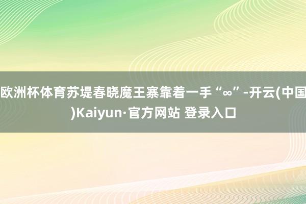 欧洲杯体育苏堤春晓魔王寨靠着一手“∞”-开云(中国)Kaiyun·官方网站 登录入口