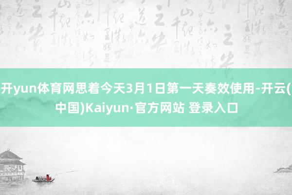 开yun体育网思着今天3月1日第一天奏效使用-开云(中国)Kaiyun·官方网站 登录入口