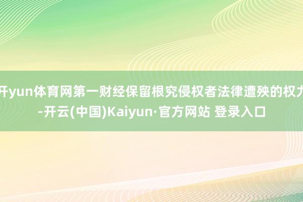 开yun体育网第一财经保留根究侵权者法律遭殃的权力-开云(中国)Kaiyun·官方网站 登录入口
