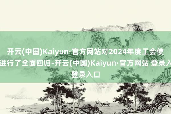 开云(中国)Kaiyun·官方网站对2024年度工会使命进行了全面回归-开云(中国)Kaiyun·官方网站 登录入口
