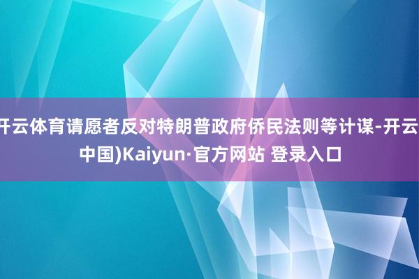 开云体育请愿者反对特朗普政府侨民法则等计谋-开云(中国)Kaiyun·官方网站 登录入口