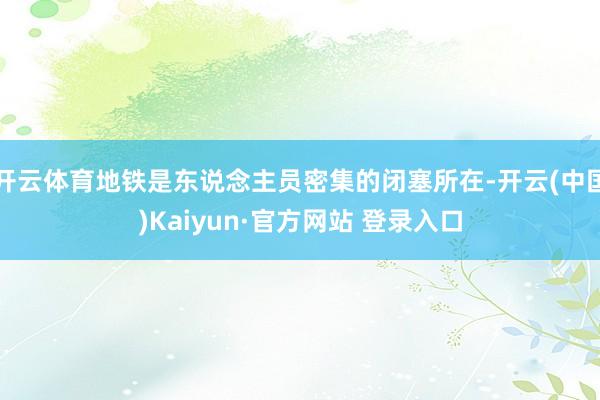 开云体育地铁是东说念主员密集的闭塞所在-开云(中国)Kaiyun·官方网站 登录入口