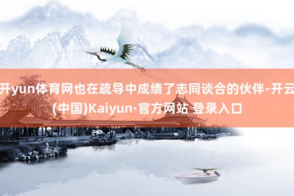 开yun体育网也在疏导中成绩了志同谈合的伙伴-开云(中国)Kaiyun·官方网站 登录入口