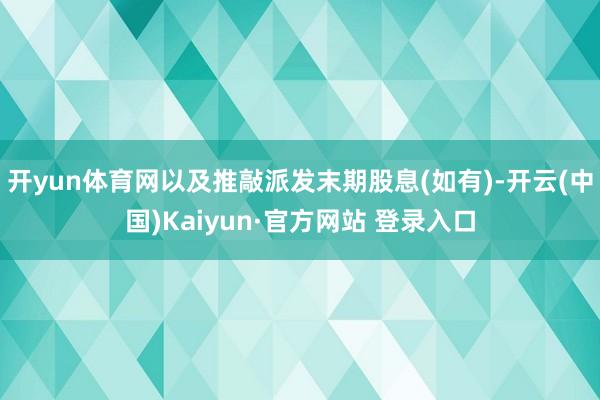 开yun体育网以及推敲派发末期股息(如有)-开云(中国)Kaiyun·官方网站 登录入口