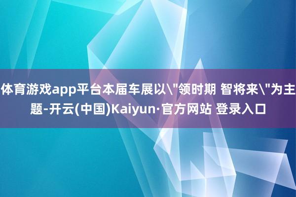 体育游戏app平台本届车展以