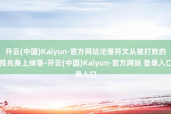 开云(中国)Kaiyun·官方网站沦落符文从被打败的预兆身上掉落-开云(中国)Kaiyun·官方网站 登录入口