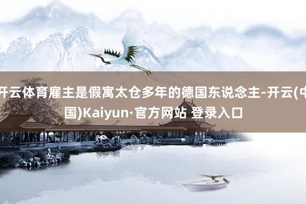 开云体育雇主是假寓太仓多年的德国东说念主-开云(中国)Kaiyun·官方网站 登录入口