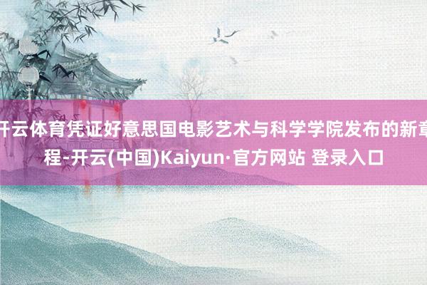 开云体育凭证好意思国电影艺术与科学学院发布的新章程-开云(中国)Kaiyun·官方网站 登录入口