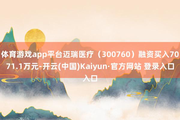 体育游戏app平台迈瑞医疗（300760）融资买入7071.1万元-开云(中国)Kaiyun·官方网站 登录入口