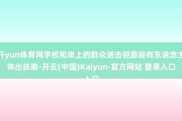 开yun体育网学校和岸上的群众进击但愿能有东说念主伸出扶助-开云(中国)Kaiyun·官方网站 登录入口