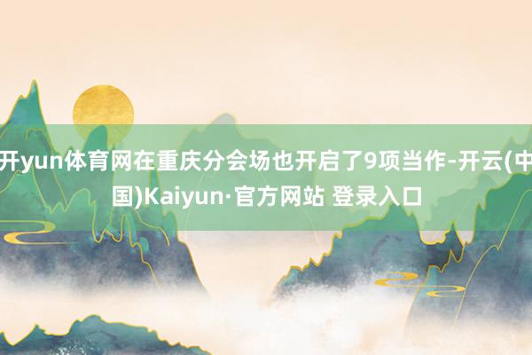 开yun体育网在重庆分会场也开启了9项当作-开云(中国)Kaiyun·官方网站 登录入口