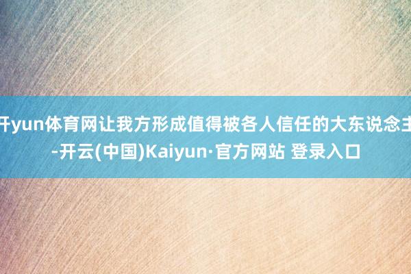 开yun体育网让我方形成值得被各人信任的大东说念主-开云(中国)Kaiyun·官方网站 登录入口
