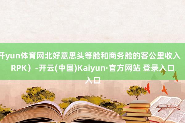 开yun体育网北好意思头等舱和商务舱的客公里收入（RPK）-开云(中国)Kaiyun·官方网站 登录入口
