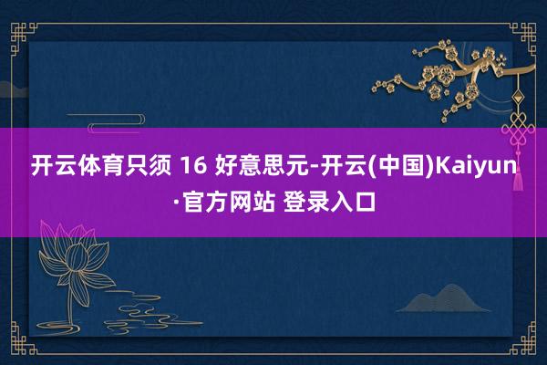 开云体育只须 16 好意思元-开云(中国)Kaiyun·官方网站 登录入口