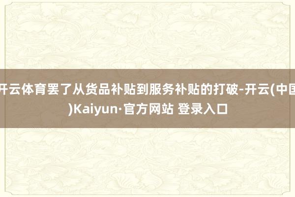 开云体育罢了从货品补贴到服务补贴的打破-开云(中国)Kaiyun·官方网站 登录入口