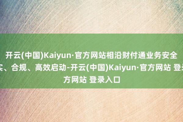开云(中国)Kaiyun·官方网站相沿财付通业务安全、踏实、合规、高效启动-开云(中国)Kaiyun·官方网站 登录入口