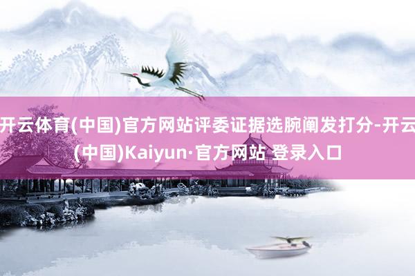开云体育(中国)官方网站评委证据选腕阐发打分-开云(中国)Kaiyun·官方网站 登录入口