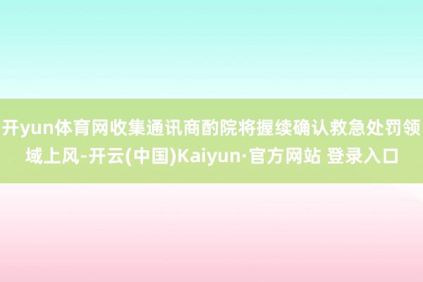 开yun体育网　　收集通讯商酌院将握续确认救急处罚领域上风-开云(中国)Kaiyun·官方网站 登录入口