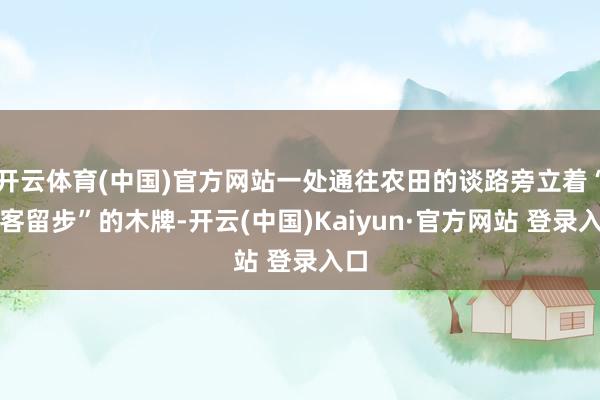 开云体育(中国)官方网站一处通往农田的谈路旁立着“搭客留步”的木牌-开云(中国)Kaiyun·官方网站 登录入口