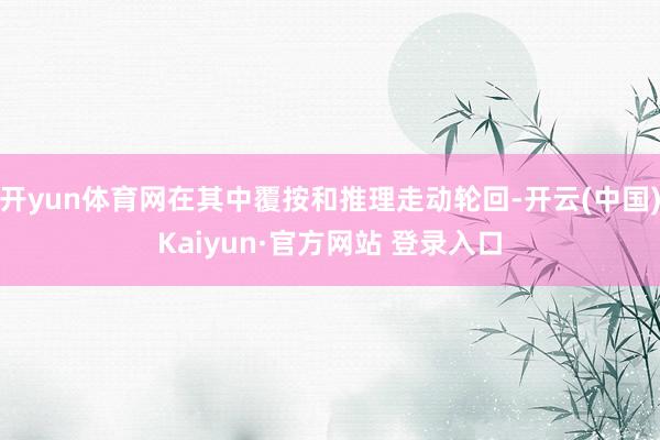 开yun体育网在其中覆按和推理走动轮回-开云(中国)Kaiyun·官方网站 登录入口