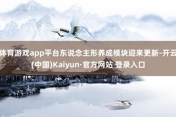 体育游戏app平台东说念主形养成模块迎来更新-开云(中国)Kaiyun·官方网站 登录入口