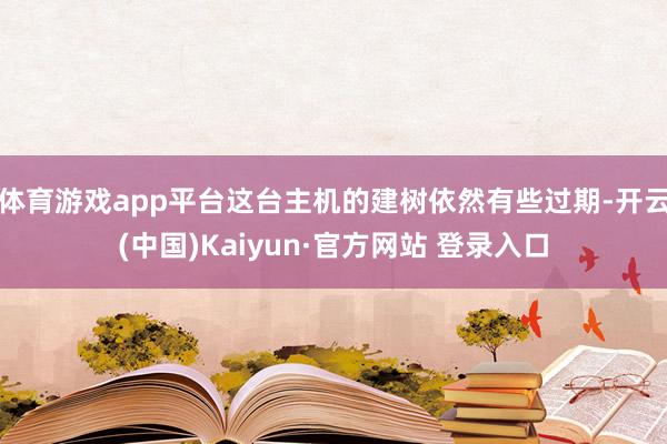 体育游戏app平台这台主机的建树依然有些过期-开云(中国)Kaiyun·官方网站 登录入口