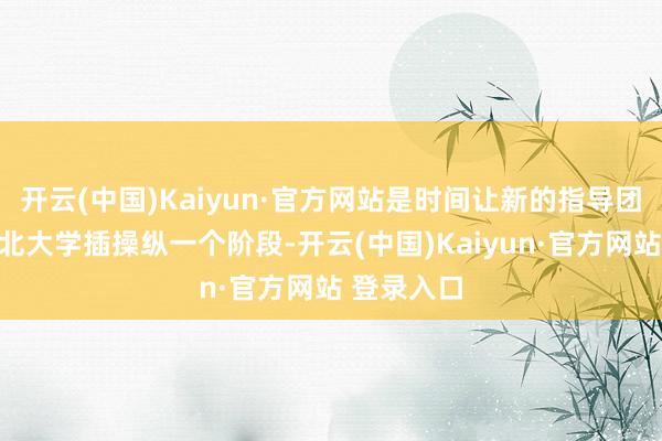 开云(中国)Kaiyun·官方网站是时间让新的指导团队引颈西北大学插操纵一个阶段-开云(中国)Kaiyun·官方网站 登录入口