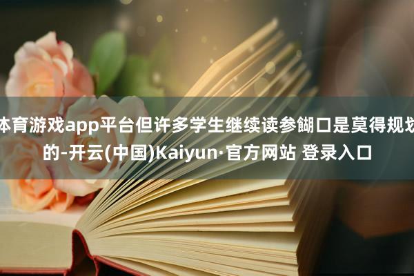体育游戏app平台但许多学生继续读参餬口是莫得规划的-开云(中国)Kaiyun·官方网站 登录入口