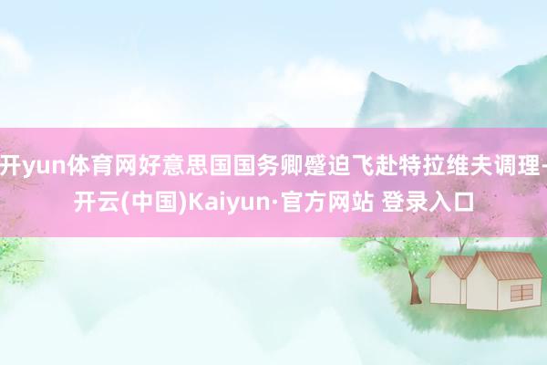 开yun体育网好意思国国务卿蹙迫飞赴特拉维夫调理-开云(中国)Kaiyun·官方网站 登录入口