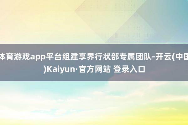 体育游戏app平台组建享界行状部专属团队-开云(中国)Kaiyun·官方网站 登录入口